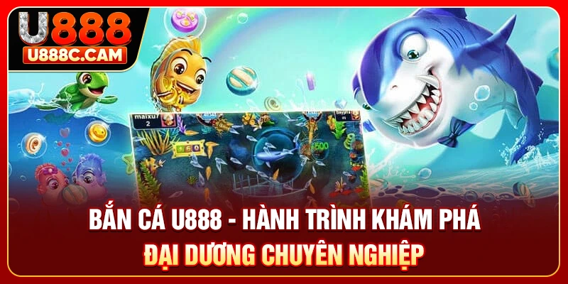 Bắn Cá U888 - Hành Trình Khám Phá Đại Dương Chuyên Nghiệp