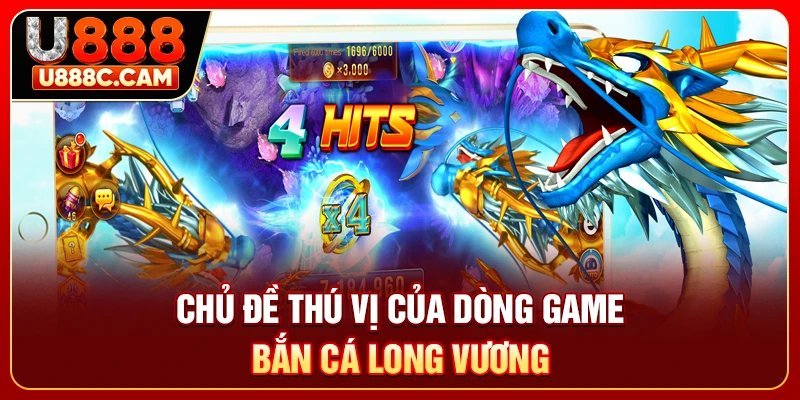 Chủ đề thú vị của dòng game bắn cá long vương