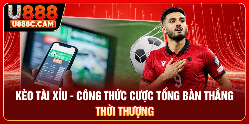 Kèo Tài Xỉu - Công Thức Cược Tổng Bàn Thắng Thời Thượng