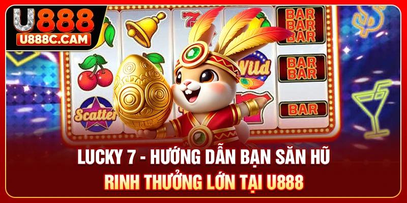Lucky 7 - Hướng Dẫn Bạn Săn Hũ Rinh Thưởng Lớn Tại U888